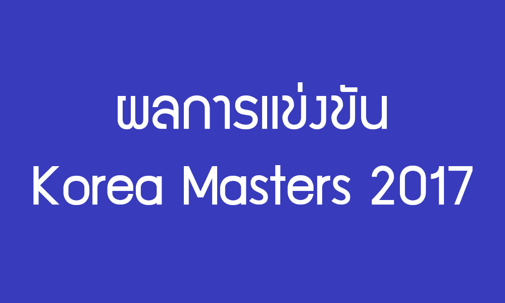 Korea Masters 2017 สรุปผลการแข่งขันเมื่อวันพุธที่ 29 พ.ย. 60