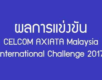การแข่งขันแบดมินตัน CELCOM AXIATA Malaysia International Challenge 2017 วันที่ 15 พ.ย. 2560