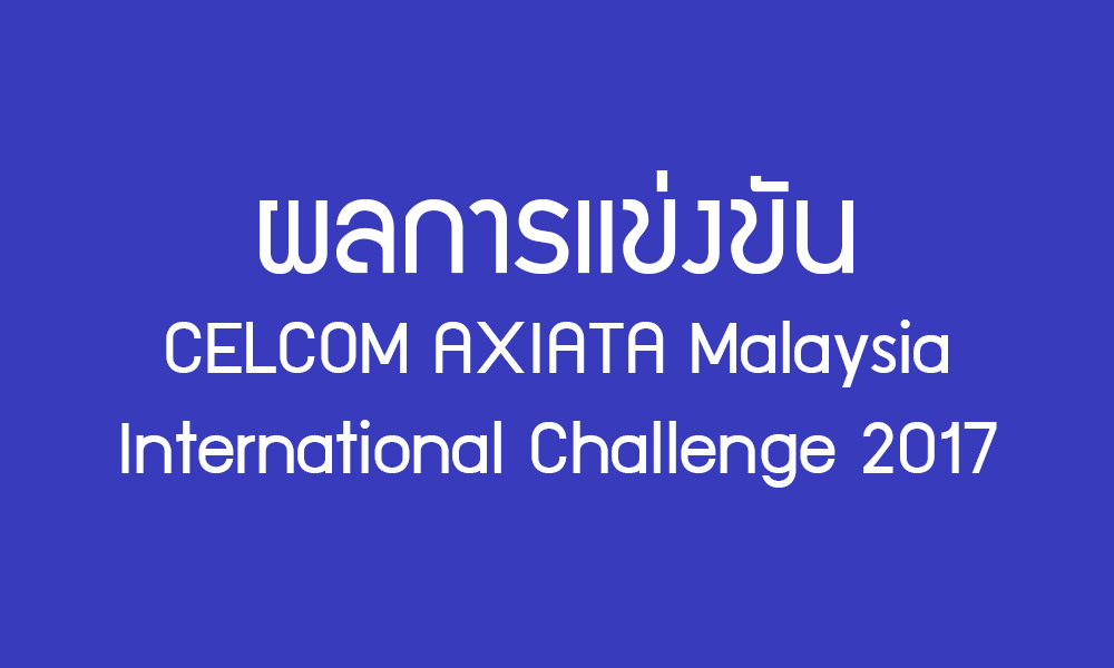 การแข่งขันแบดมินตัน CELCOM AXIATA Malaysia International Challenge 2017 วันที่ 15 พ.ย. 2560 การแข่งขันแบดมินตัน CELCOM AXIATA Malaysia International Challenge 2017 วันที่ 15 พ.ย. 2560