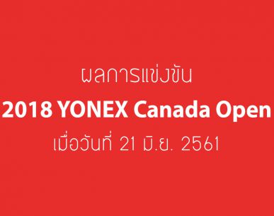 สรุปผลการแข่งขันแบดมินตัน "2018 โยเน็กซ์ แคนาดา โอเพ่น" วันที่ 21 มิ.ย. 61